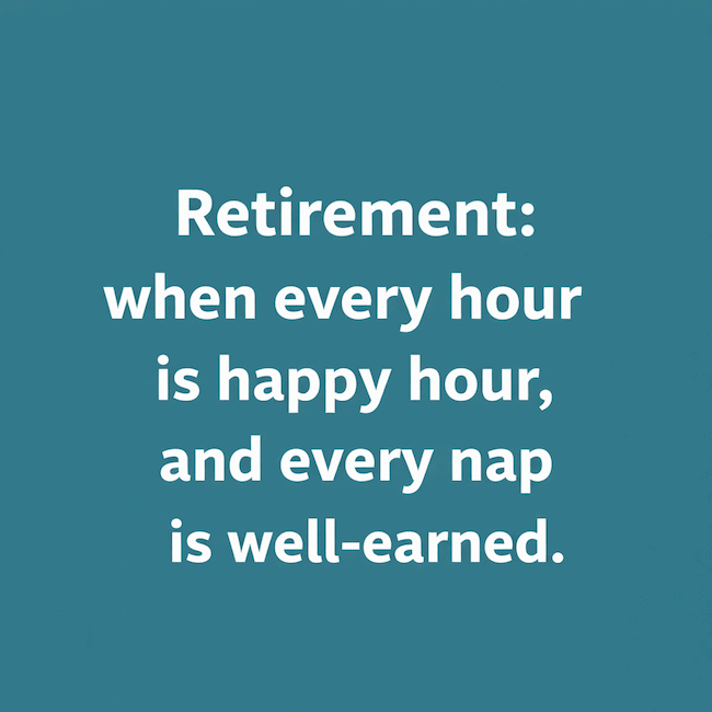 Retirement: When every hour is happy hour.